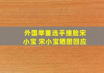 外国举重选手撞脸宋小宝 宋小宝晒图回应